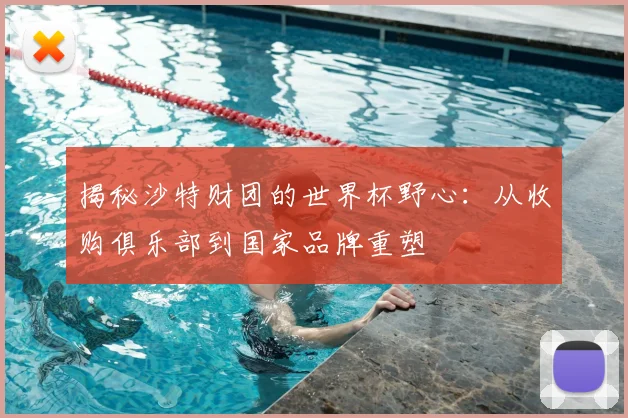 揭秘沙特财团的世界杯野心：从收购俱乐部到国家品牌重塑