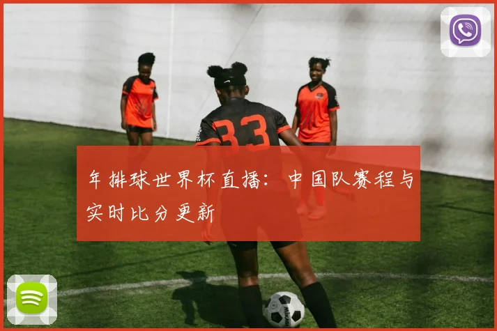 年排球世界杯直播：中国队赛程与实时比分更新