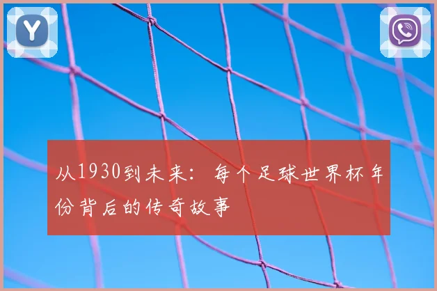 从1930到未来：每个足球世界杯年份背后的传奇故事
