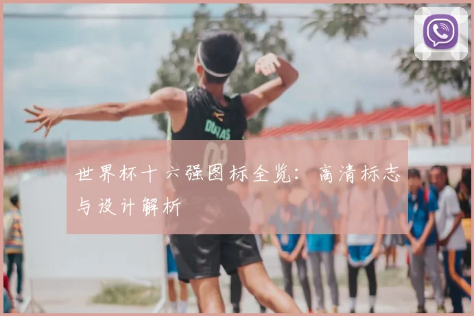 世界杯十六强图标全览:高清标志与设计解析
