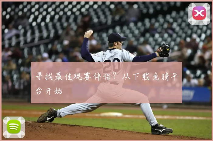寻找最佳观赛伴侣?从下载竞猜平台开始