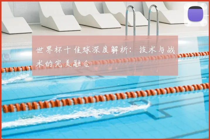 世界杯十佳球深度解析:技术与战术的完美融合