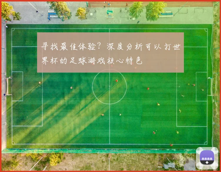 寻找最佳体验？深度分析可以打世界杯的足球游戏核心特色