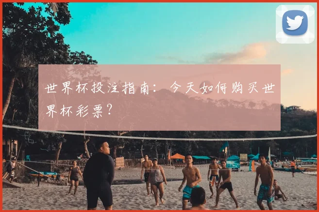 世界杯投注指南：今天如何购买世界杯彩票？