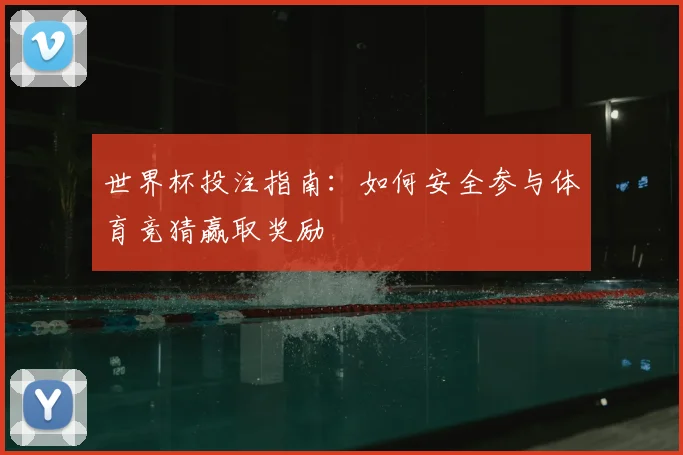 世界杯投注指南：如何安全参与体育竞猜赢取奖励