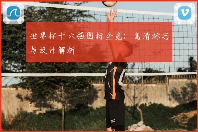 世界杯十六强图标全览：高清标志与设计解析