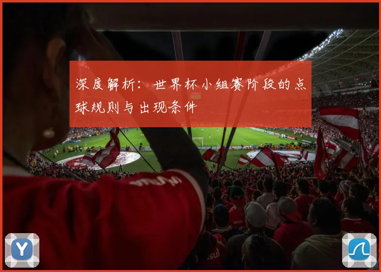 深度解析：世界杯小组赛阶段的点球规则与出现条件