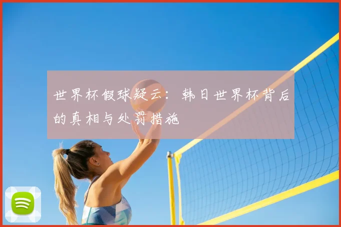 世界杯假球疑云：韩日世界杯背后的真相与处罚措施