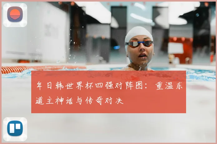 年日韩世界杯四强对阵图：重温东道主神话与传奇对决