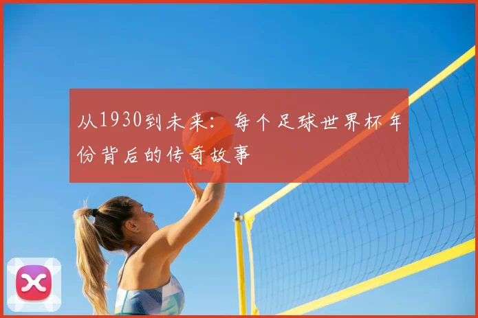 从1930到未来：每个足球世界杯年份背后的传奇故事