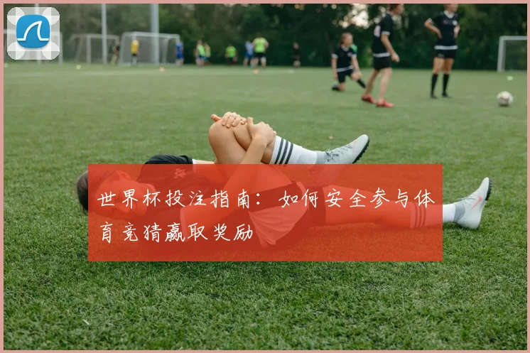 世界杯投注指南：如何安全参与体育竞猜赢取奖励