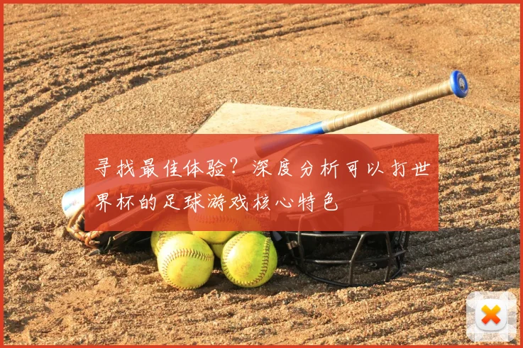 寻找最佳体验？深度分析可以打世界杯的足球游戏核心特色