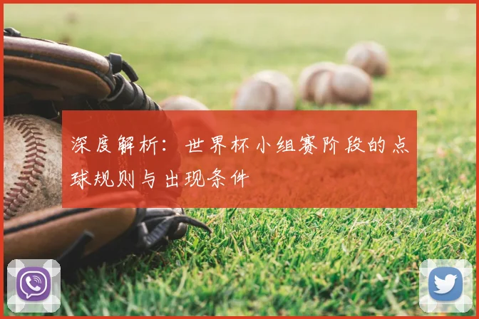 深度解析：世界杯小组赛阶段的点球规则与出现条件